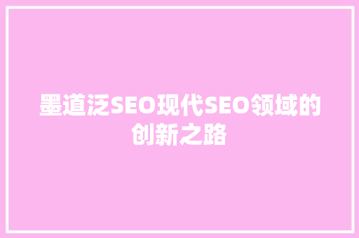 墨道泛SEO现代SEO领域的创新之路 网站建设公司