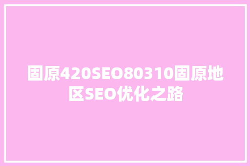 固原420SEO80310固原地区SEO优化之路 神马SEO
