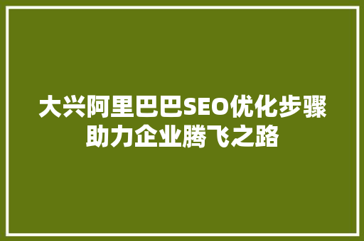 大兴阿里巴巴SEO优化步骤助力企业腾飞之路 网站建设公司