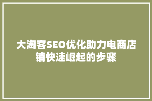 大淘客SEO优化助力电商店铺快速崛起的步骤 神马SEO