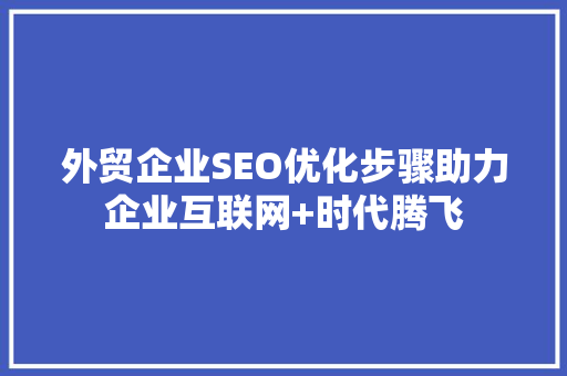 外贸企业SEO优化步骤助力企业互联网+时代腾飞 必应SEO