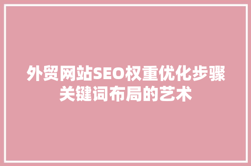 外贸网站SEO权重优化步骤关键词布局的艺术 SEO关键词