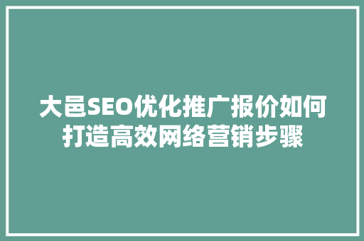 大邑SEO优化推广报价如何打造高效网络营销步骤 神马SEO