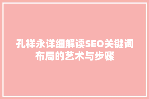 孔祥永详细解读SEO关键词布局的艺术与步骤 百度SEO