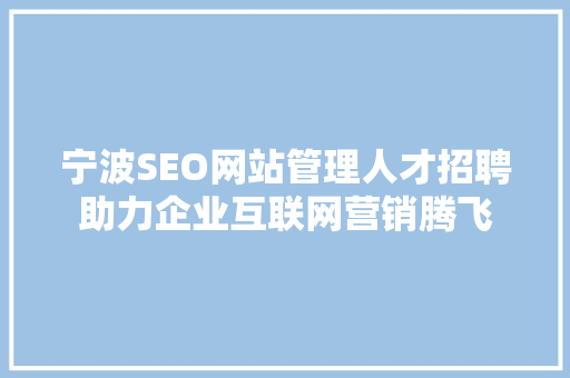 宁波SEO网站管理人才招聘助力企业互联网营销腾飞 搜狗SEO