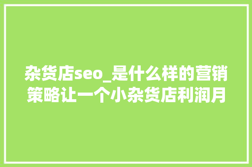 杂货店seo_是什么样的营销策略让一个小杂货店利润月翻5倍 杂货店seo_是什么样的营销策略让一个小杂货店利润月翻5倍 必应SEO