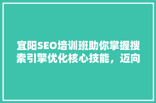 宜阳SEO培训班助你掌握搜索引擎优化核心技能，迈向互联网成功之路 SEO关键词