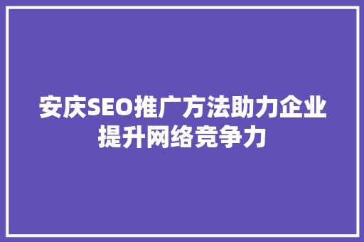 安庆SEO推广方法助力企业提升网络竞争力 百度SEO