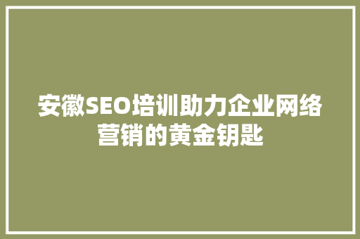 安徽SEO培训助力企业网络营销的黄金钥匙 SEO关键词