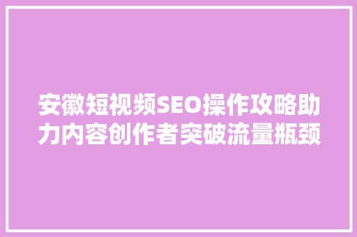 安徽短视频SEO操作攻略助力内容创作者突破流量瓶颈 必应SEO