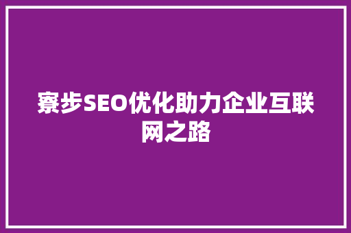 寮步SEO优化助力企业互联网之路 SEO关键词