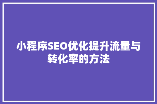 小程序SEO优化提升流量与转化率的方法 百度SEO
