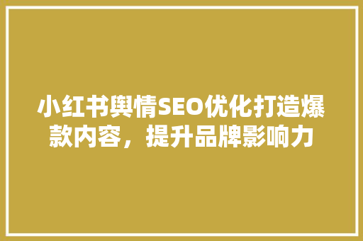 小红书舆情SEO优化打造爆款内容，提升品牌影响力 SEO关键词