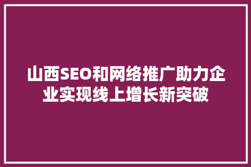 山西SEO和网络推广助力企业实现线上增长新突破 网站建设公司