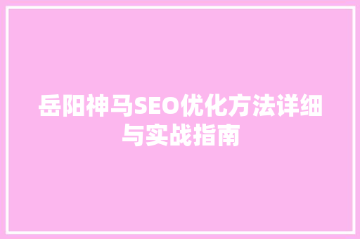 岳阳神马SEO优化方法详细与实战指南 网站建设公司