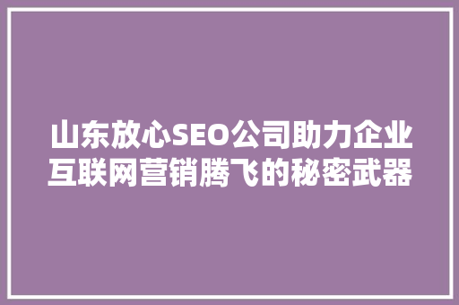 山东放心SEO公司助力企业互联网营销腾飞的秘密武器 SEO关键词