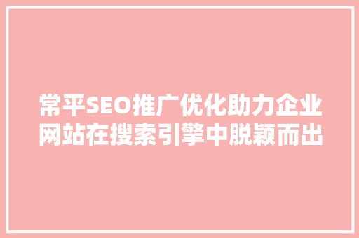 常平SEO推广优化助力企业网站在搜索引擎中脱颖而出 神马SEO