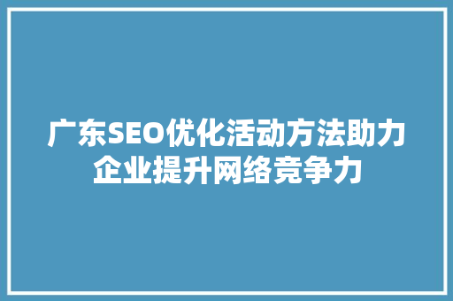 广东SEO优化活动方法助力企业提升网络竞争力