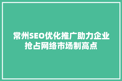 常州SEO优化推广助力企业抢占网络市场制高点 必应SEO