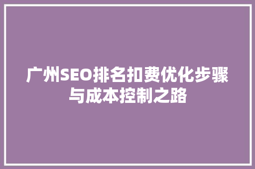 广州SEO排名扣费优化步骤与成本控制之路 神马SEO