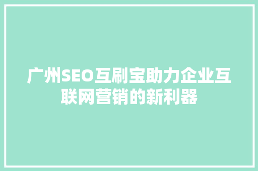 广州SEO互刷宝助力企业互联网营销的新利器 神马SEO