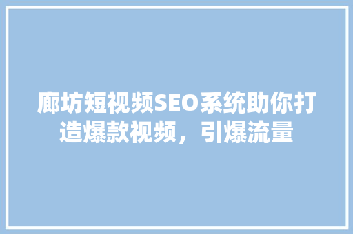 廊坊短视频SEO系统助你打造爆款视频，引爆流量 神马SEO