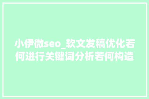 小伊微seo_软文发稿优化若何进行关键词分析若何构造优化提升排名 小伊微seo_软文发稿优化若何进行关键词分析若何构造优化提升排名 必应SEO