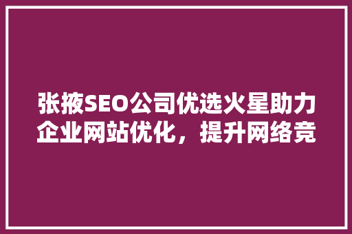 张掖SEO公司优选火星助力企业网站优化，提升网络竞争力 必应SEO