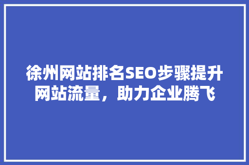 徐州网站排名SEO步骤提升网站流量，助力企业腾飞 搜狗SEO