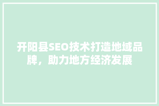 开阳县SEO技术打造地域品牌，助力地方经济发展 搜狗SEO