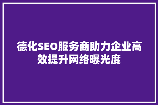 德化SEO服务商助力企业高效提升网络曝光度 必应SEO