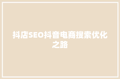 抖店SEO抖音电商搜索优化之路 SEO关键词
