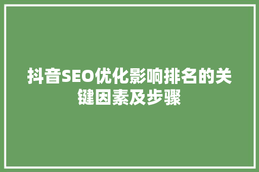 抖音SEO优化影响排名的关键因素及步骤 百度SEO