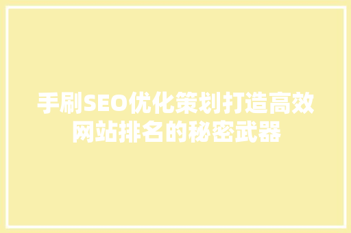 手刷SEO优化策划打造高效网站排名的秘密武器 百度SEO
