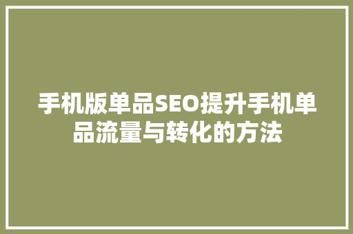 手机版单品SEO提升手机单品流量与转化的方法 搜狗SEO