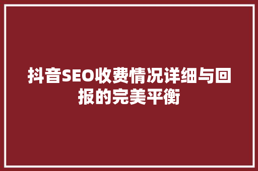 抖音SEO收费情况详细与回报的完美平衡