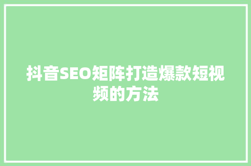 抖音SEO矩阵打造爆款短视频的方法