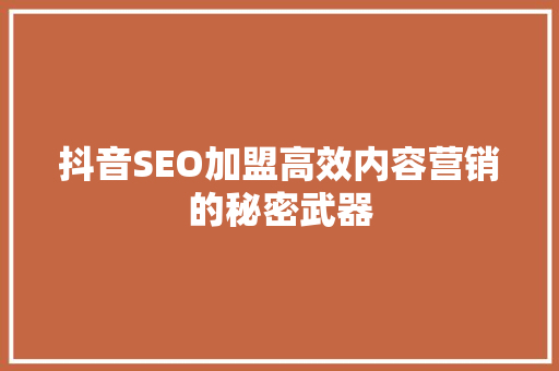 抖音SEO加盟高效内容营销的秘密武器 SEO关键词