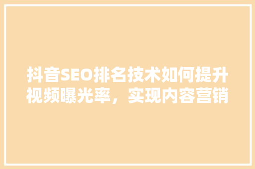 抖音SEO排名技术如何提升视频曝光率，实现内容营销的华丽转身 搜狗SEO