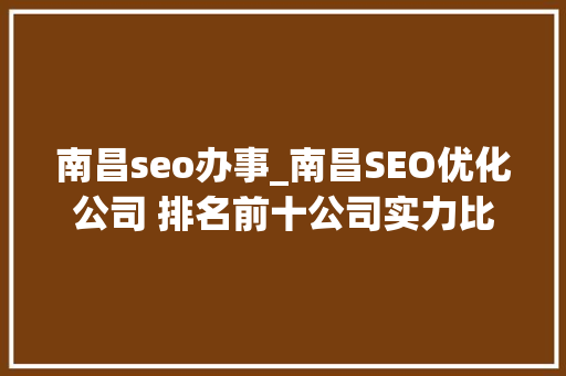南昌seo办事_南昌SEO优化公司 排名前十公司实力比拟 南昌seo办事_南昌SEO优化公司 排名前十公司实力比拟 百度SEO
