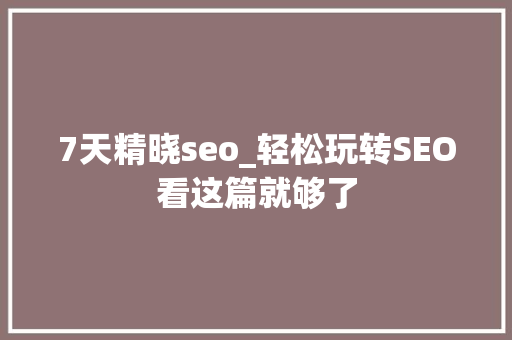 7天精晓seo_轻松玩转SEO看这篇就够了 7天精晓seo_轻松玩转SEO看这篇就够了 神马SEO
