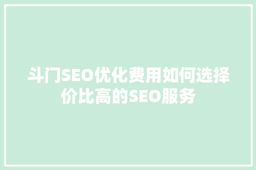 斗门SEO优化费用如何选择价比高的SEO服务 百度SEO