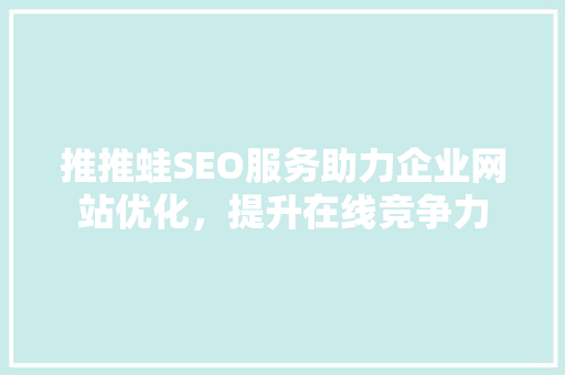 推推蛙SEO服务助力企业网站优化，提升在线竞争力 网站建设公司