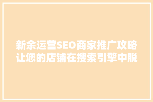新余运营SEO商家推广攻略让您的店铺在搜索引擎中脱颖而出