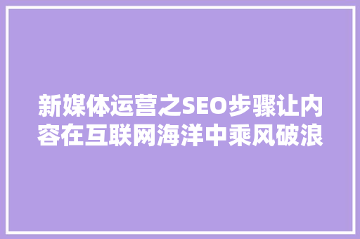 新媒体运营之SEO步骤让内容在互联网海洋中乘风破浪 必应SEO