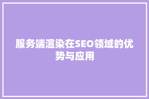 服务端渲染在SEO领域的优势与应用 SEO关键词