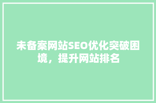 未备案网站SEO优化突破困境，提升网站排名 搜狗SEO