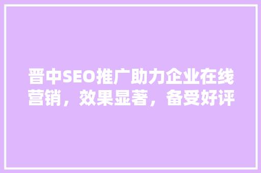 晋中SEO推广助力企业在线营销，效果显著，备受好评 必应SEO