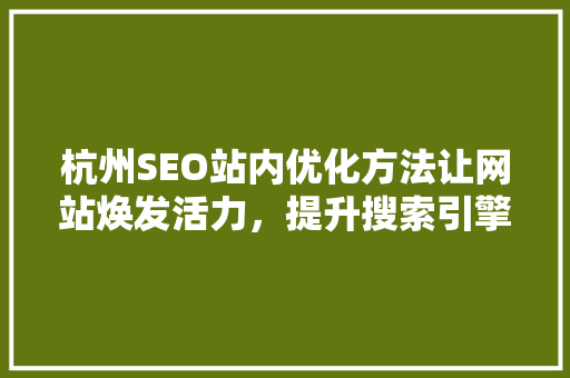 杭州SEO站内优化方法让网站焕发活力，提升搜索引擎排名 搜狗SEO