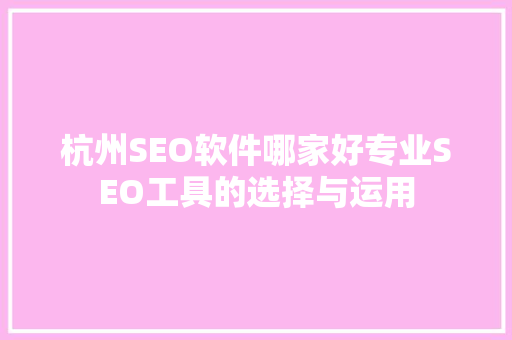 杭州SEO软件哪家好专业SEO工具的选择与运用 搜狗SEO